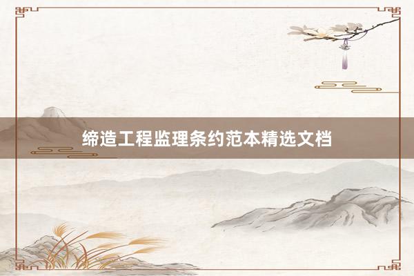 缔造工程监理条约范本精选文档