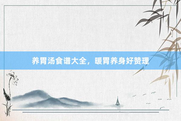 养胃汤食谱大全，暖胃养身好赞理
