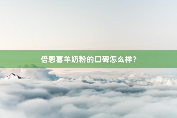 倍恩喜羊奶粉的口碑怎么样？