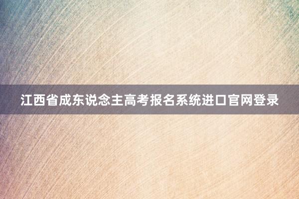 江西省成东说念主高考报名系统进口官网登录