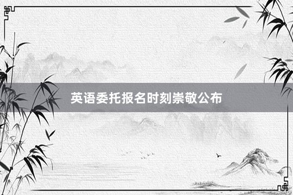 英语委托报名时刻崇敬公布