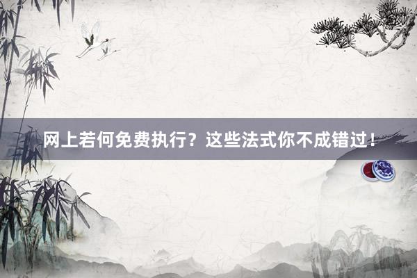 网上若何免费执行？这些法式你不成错过！
