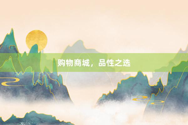 购物商城，品性之选