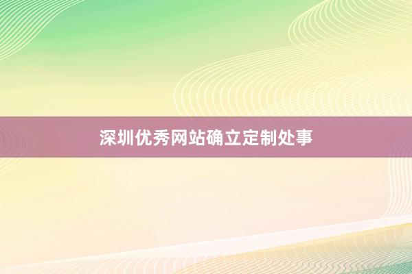 深圳优秀网站确立定制处事