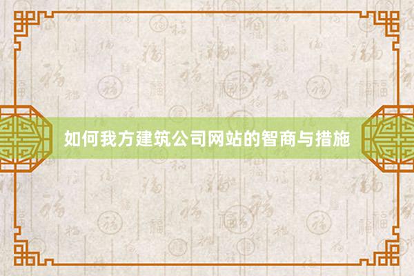 如何我方建筑公司网站的智商与措施