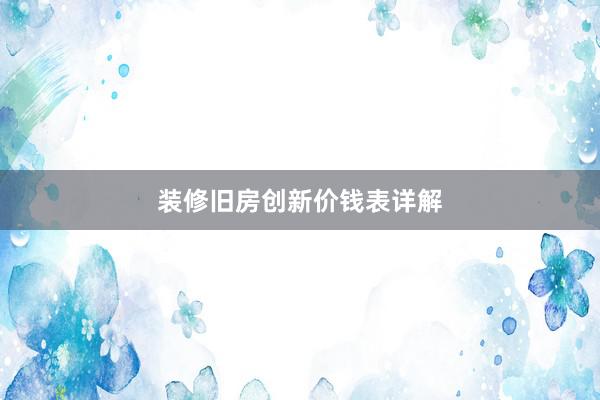 装修旧房创新价钱表详解