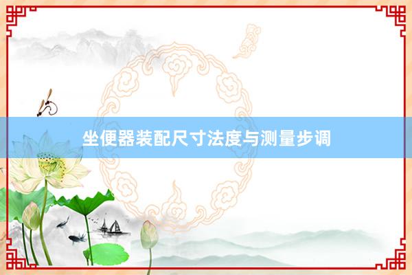 坐便器装配尺寸法度与测量步调