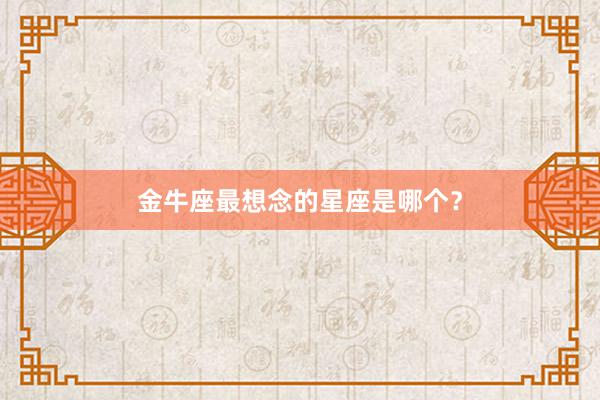 金牛座最想念的星座是哪个？