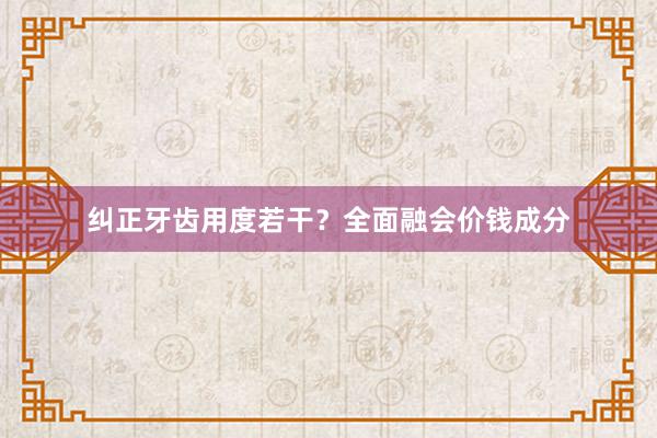 纠正牙齿用度若干？全面融会价钱成分