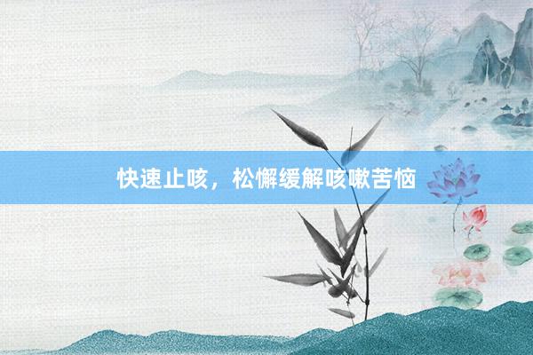 快速止咳，松懈缓解咳嗽苦恼