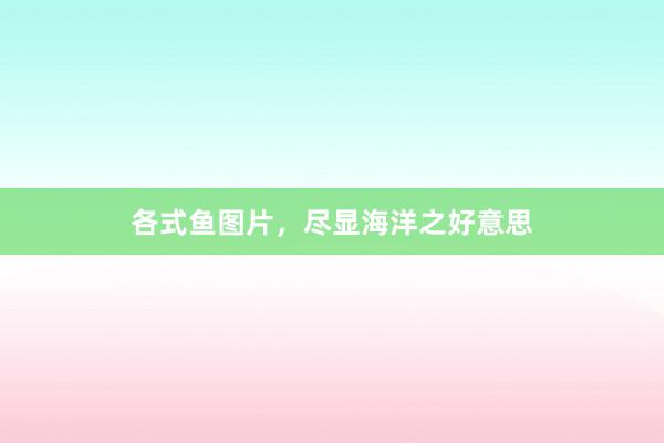 各式鱼图片，尽显海洋之好意思
