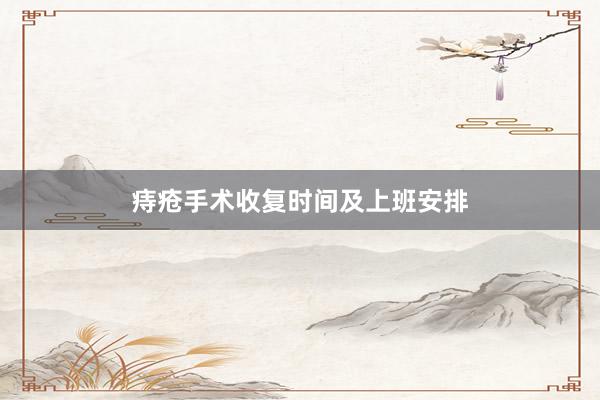 痔疮手术收复时间及上班安排